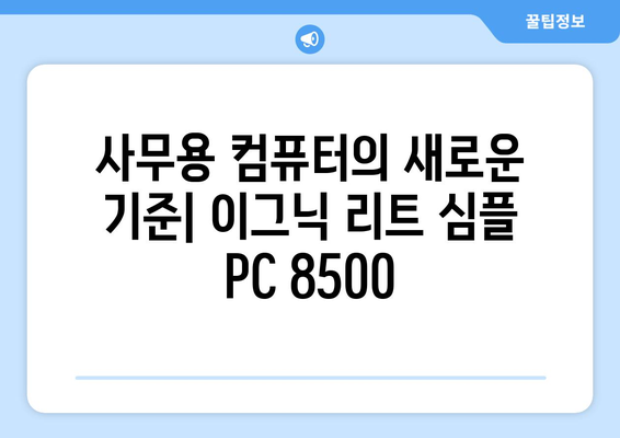 고성능 사무용 컴퓨터 추천: 이그닉 리트 심플 PC 8500