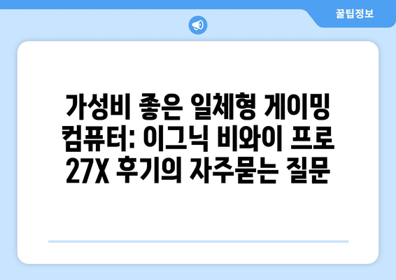 가성비 좋은 일체형 게이밍 컴퓨터: 이그닉 비와이 프로 27X 후기