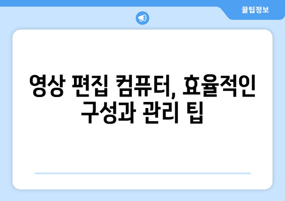 영상 편집용 고성능 컴퓨터: 실무자를 위한 안내