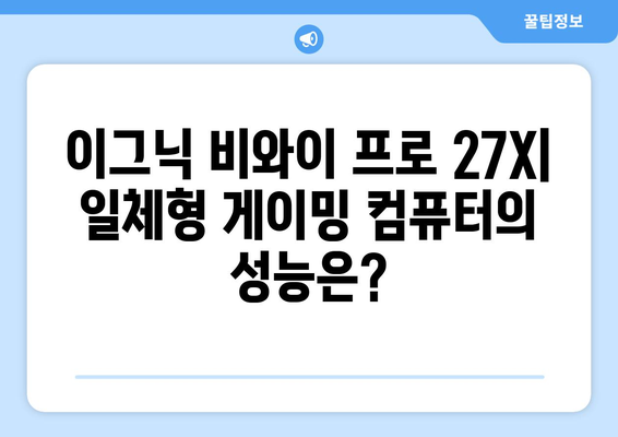 가성비 좋은 일체형 게이밍 컴퓨터: 이그닉 비와이 프로 27X 후기