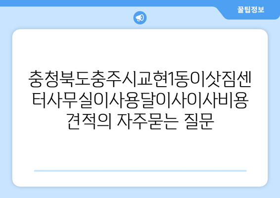 충청북도충주시교현1동이삿짐센터사무실이사용달이사이사비용 견적