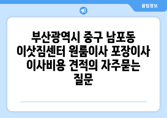 부산광역시 중구 남포동 이삿짐센터 원룸이사 포장이사 이사비용 견적