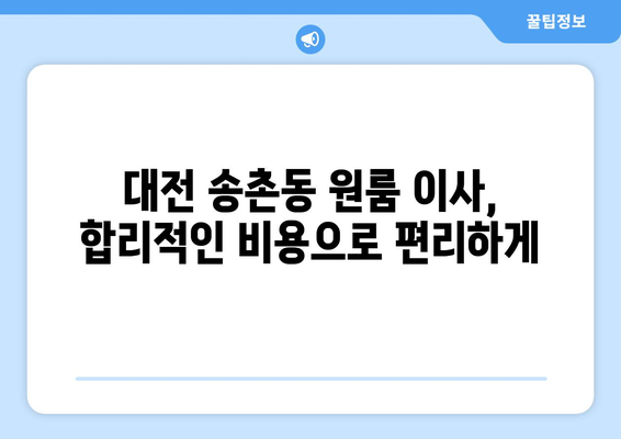 대전광역시 대덕구 송촌동 이삿짐센터 원룸이사 포장이사 이사비용 견적