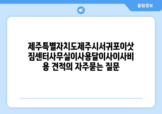 제주특별자치도제주시서귀포이삿짐센터사무실이사용달이사이사비용 견적