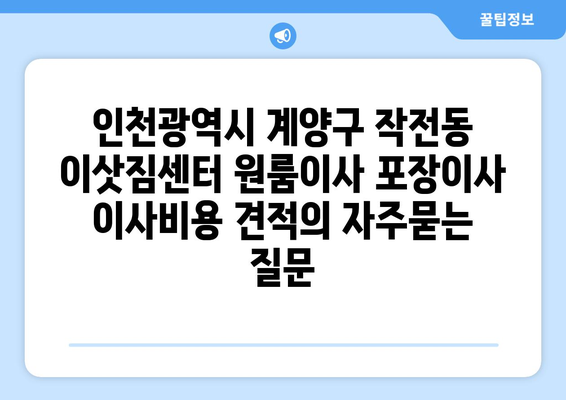 인천광역시 계양구 작전동 이삿짐센터 원룸이사 포장이사 이사비용 견적