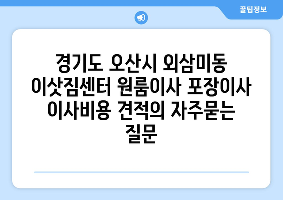 경기도 오산시 외삼미동 이삿짐센터 원룸이사 포장이사 이사비용 견적