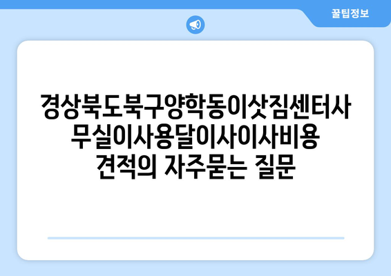 경상북도북구양학동이삿짐센터사무실이사용달이사이사비용 견적