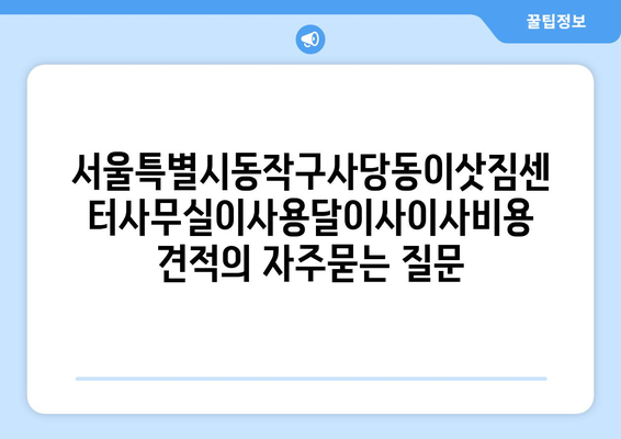 서울특별시동작구사당동이삿짐센터사무실이사용달이사이사비용 견적