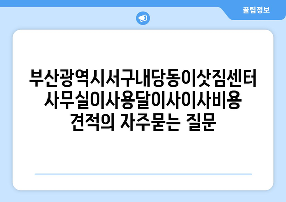 부산광역시서구내당동이삿짐센터사무실이사용달이사이사비용 견적