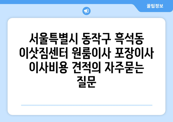 서울특별시 동작구 흑석동 이삿짐센터 원룸이사 포장이사 이사비용 견적