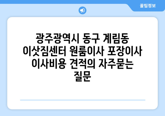 광주광역시 동구 계림동 이삿짐센터 원룸이사 포장이사 이사비용 견적