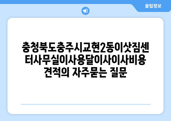 충청북도충주시교현2동이삿짐센터사무실이사용달이사이사비용 견적