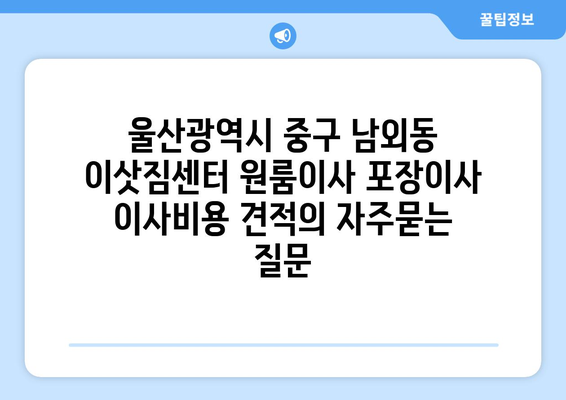 울산광역시 중구 남외동 이삿짐센터 원룸이사 포장이사 이사비용 견적