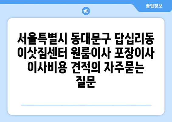 서울특별시 동대문구 답십리동 이삿짐센터 원룸이사 포장이사 이사비용 견적