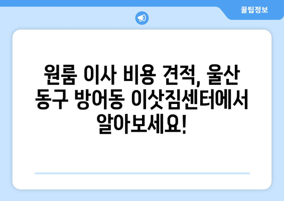 울산광역시 동구 방어동 이삿짐센터 원룸이사 포장이사 이사비용 견적