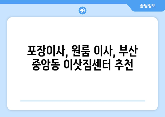 부산광역시 중구 중앙동 이삿짐센터 원룸이사 포장이사 이사비용 견적