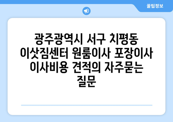 광주광역시 서구 치평동 이삿짐센터 원룸이사 포장이사 이사비용 견적