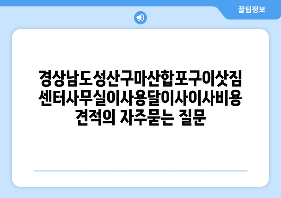 경상남도성산구마산합포구이삿짐센터사무실이사용달이사이사비용 견적