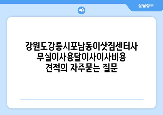 강원도강릉시포남동이삿짐센터사무실이사용달이사이사비용 견적