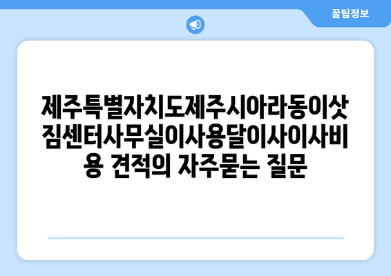 제주특별자치도제주시아라동이삿짐센터사무실이사용달이사이사비용 견적