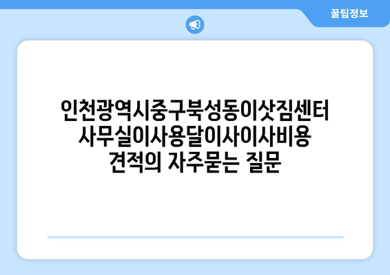 인천광역시중구북성동이삿짐센터사무실이사용달이사이사비용 견적