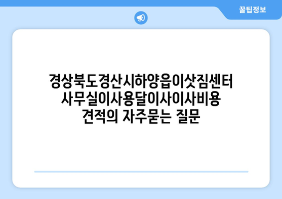 경상북도경산시하양읍이삿짐센터사무실이사용달이사이사비용 견적