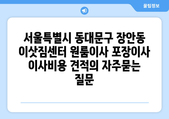 서울특별시 동대문구 장안동 이삿짐센터 원룸이사 포장이사 이사비용 견적