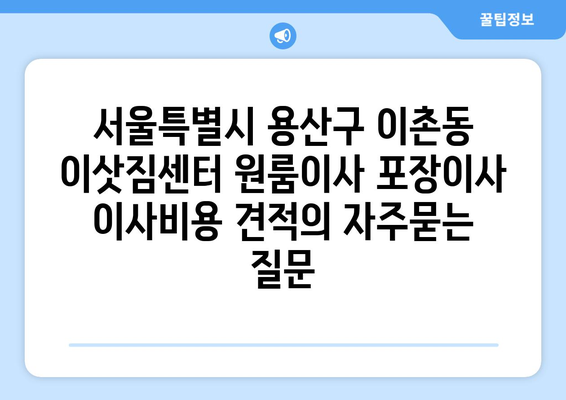 서울특별시 용산구 이촌동 이삿짐센터 원룸이사 포장이사 이사비용 견적