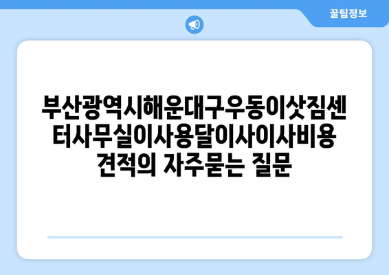 부산광역시해운대구우동이삿짐센터사무실이사용달이사이사비용 견적