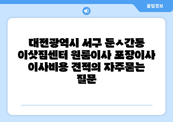 대전광역시 서구 둔ㅅ간동 이삿짐센터 원룸이사 포장이사 이사비용 견적