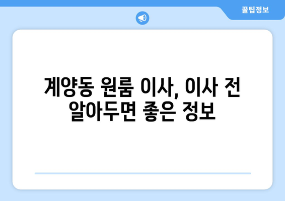 인천광역시 계양구 계양동 이삿짐센터 원룸이사 포장이사 이사비용 견적