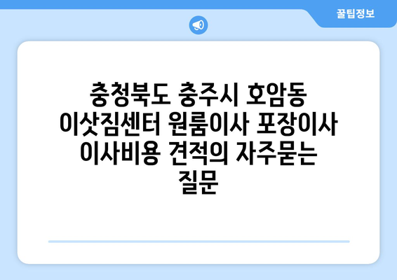 충청북도 충주시 호암동 이삿짐센터 원룸이사 포장이사 이사비용 견적