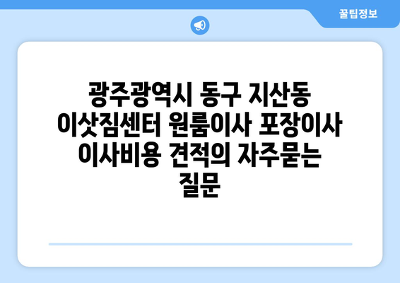 광주광역시 동구 지산동 이삿짐센터 원룸이사 포장이사 이사비용 견적