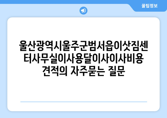 울산광역시울주군범서읍이삿짐센터사무실이사용달이사이사비용 견적