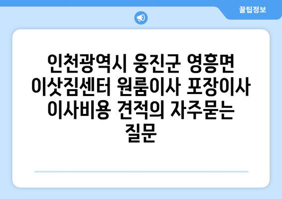 인천광역시 웅진군 영흥면 이삿짐센터 원룸이사 포장이사 이사비용 견적