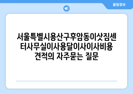 서울특별시용산구후암동이삿짐센터사무실이사용달이사이사비용 견적