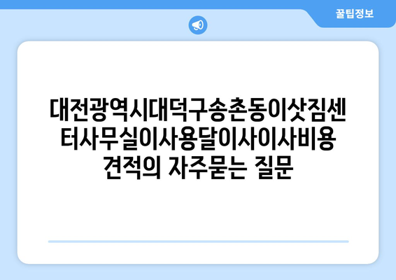 대전광역시대덕구송촌동이삿짐센터사무실이사용달이사이사비용 견적