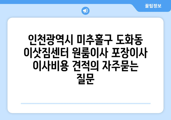 인천광역시 미추홀구 도화동 이삿짐센터 원룸이사 포장이사 이사비용 견적