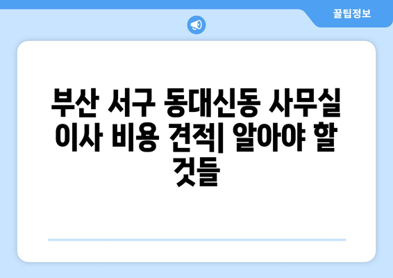 부산광역시서구동대신동이삿짐센터사무실이사용달이사이사비용 견적