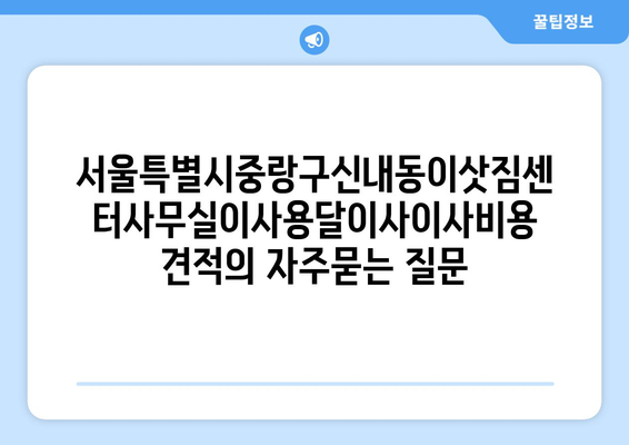 서울특별시중랑구신내동이삿짐센터사무실이사용달이사이사비용 견적