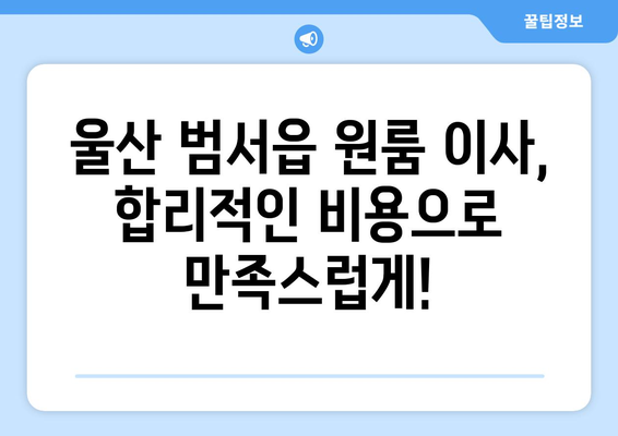 울산광역시 울주군 범서읍 이삿짐센터 원룸이사 포장이사 이사비용 견적