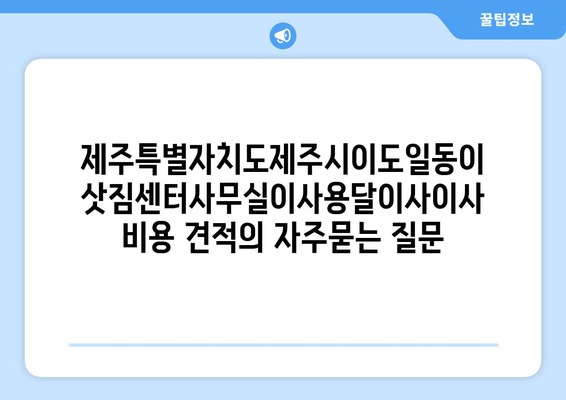 제주특별자치도제주시이도일동이삿짐센터사무실이사용달이사이사비용 견적