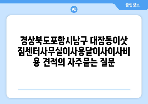 경상북도포항시남구 대잠동이삿짐센터사무실이사용달이사이사비용 견적