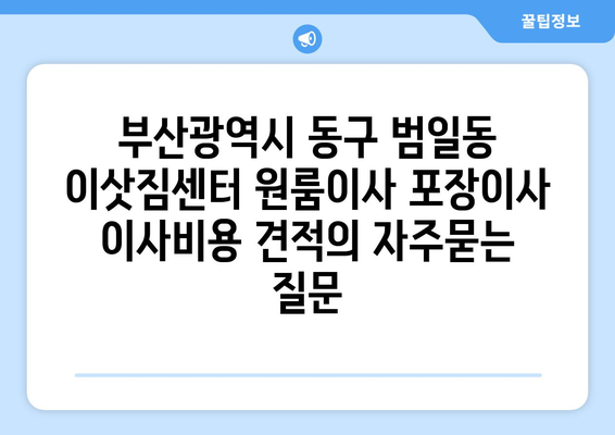 부산광역시 동구 범일동 이삿짐센터 원룸이사 포장이사 이사비용 견적