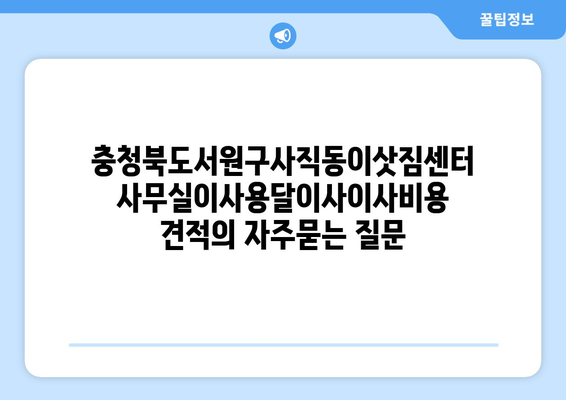 충청북도서원구사직동이삿짐센터사무실이사용달이사이사비용 견적