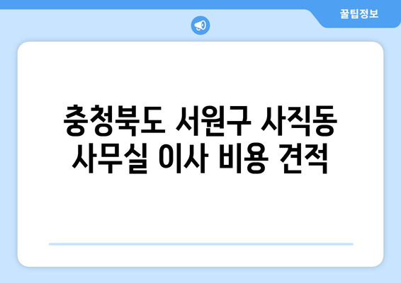 충청북도서원구사직동이삿짐센터사무실이사용달이사이사비용 견적