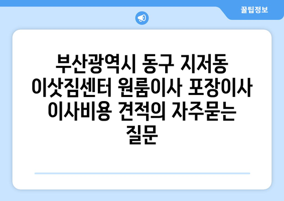 부산광역시 동구 지저동 이삿짐센터 원룸이사 포장이사 이사비용 견적