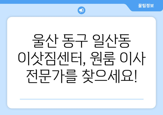 울산광역시 동구 일산동 이삿짐센터 원룸이사 포장이사 이사비용 견적