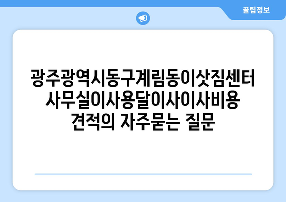 광주광역시동구계림동이삿짐센터사무실이사용달이사이사비용 견적