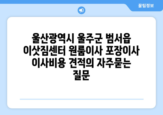 울산광역시 울주군 범서읍 이삿짐센터 원룸이사 포장이사 이사비용 견적